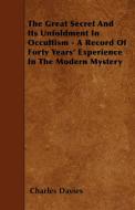 The Great Secret And Its Unfoldment In Occultism - A Record Of Forty Years' Experience In The Modern Mystery di Charles Davies edito da Goldberg Press