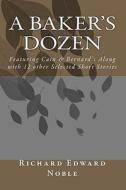 A Baker's Dozen: Featuring Cain & Bernard's Along with 12 Other Selected Short Stories di Richard Edward Noble edito da Createspace