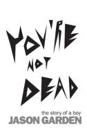 You're Not Dead: The Story of a Boy di Jason Garden edito da FRIESENPR