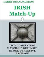 Irish Match Up: Two Dominating Match Up Defenses in One Defensive Package di Larry Dean Jackson edito da Createspace