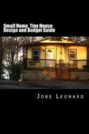 Small Home, Tiny House: Budget, Design, Estimate, and Secure Your Best Price di Jobe David Leonard edito da Createspace Independent Publishing Platform