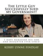 The Little Guy Successfully Sued My Government!: I Have Harassed His Son and Daughter Ever Since! di Kerry Lynne Findlay edito da Createspace