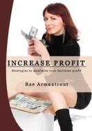Increase Profit: Strategies to Maximize Your Business Profit di Rae Armantrout edito da Createspace