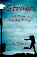 Straws: Third Book of the Mug Trilogy di Joy Mutter edito da Createspace Independent Publishing Platform