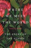 Where We Meet the World: The Story of the Senses di Ashley Ward edito da BASIC BOOKS