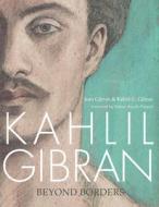 Kahlil Gibran: Beyond Borders di Jean Gibran, Khalil G. Gibran edito da INTERLINK PUB GROUP INC