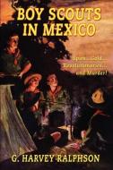 Boy Scouts in Mexico, or On Guard with Uncle Sam di G. Harvey Ralphson edito da Wildside Press