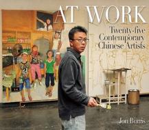 At Work: Twenty-Five Contemporary Chinese Artists di Jon Burris edito da Long River Press