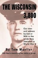 The Wisconsin 3,800: Our Men and Women Buried or MIA in the Lands They Liberated in World War II di Tom Mueller edito da DOG EAR PUB LLC