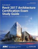 Autodesk Revit 2017 Architecture Certification Exam Study Guide (Including unique access code) di Elise Moss edito da SDC Publications
