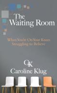 The Waiting Room: When You're on Your Knees Struggling to Believe di Caroline Klug edito da CAMPUS COMPACT