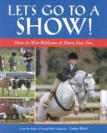 Let's Go to a Show: How to Win Ribbons & Have Fun Too di Lesley Ward, Ward Lesley edito da BowTie Press