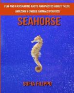 Seahorse: Fun and Fascinating Facts and Photos about These Amazing & Unique Animals for Kids di Sofia Filippo edito da Createspace Independent Publishing Platform