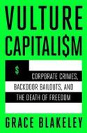 Vulture Capitalism: Corporate Crimes, Backdoor Bailouts, and the Death of Freedom di Grace Blakeley edito da ATRIA