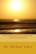 Affirmative Prayer-Treatments di Dr Michael Likey Ph. D. edito da Createspace Independent Publishing Platform