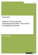 Diagnose, Zielsetzung und Trainingsplanung Makro-, Mesozyklus. Trainingsplanerstellung di Corinna Wolf edito da GRIN Verlag
