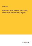 Message from the President of the United States to the Two Houses of Congress di Anonymous edito da Anatiposi Verlag