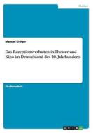 Das Rezeptionsverhalten In Theater Und Kino Im Deutschland Des 20. Jahrhunderts di Manuel Kroger edito da Grin Publishing