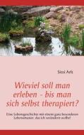 Wieviel Soll Man Erleben - Bis Man Sich Selbst Therapiert? di Sissi Arlt edito da Bod