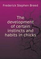 The Development Of Certain Instincts And Habits In Chicks di Frederick Stephen Breed edito da Book On Demand Ltd.