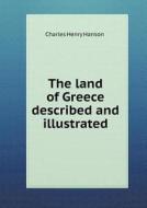 The Land Of Greece Described And Illustrated di Charles Henry Hanson edito da Book On Demand Ltd.