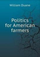 Politics For American Farmers di William Duane edito da Book On Demand Ltd.