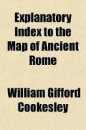 Explanatory Index To The Map Of Ancient Rome di William Gifford Cookesley edito da General Books Llc