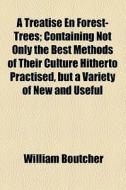 A Treatise En Forest-trees; Containing Not Only The Best Methods Of Their Culture Hitherto Practised, But A Variety Of New And Useful Discoveries As A di William Boutcher edito da General Books Llc