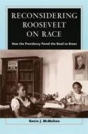 Reconsidering Roosevelt on Race: How the Presidency Paved the Road to Brown di Kevin J. McMahon edito da University of Chicago Press
