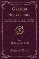 Grands Serviteurs: Une Noble Vie Frédéric Oberlin, 1740-1826 Et Dans Les Abimes Élizabeth Fry, 1780-1845 (Classic Reprint) di Madame De Witt edito da Forgotten Books