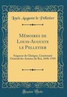 Memoires de Louis-Auguste Le Pelletier: Seigneur de Glatigny, Lieutenant General Des Armees Du Roi, 1696-1769 (Classic Reprint) di Louis Auguste Le Pelletier edito da Forgotten Books
