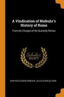 A Vindication Of Niebuhr's History Of Rome: From The Charges Of The Quarterly Review di Barthold Georg Niebuhr, Julius Charles Hare edito da Franklin Classics