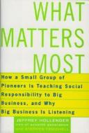 What Matters Most: How a Small Group of Pioneers Is Teaching Social Responsibility to Big Business, and Why Big Business Is Listening di Jeffrey Hollender, Stephen Fenichell edito da Basic Books (AZ)
