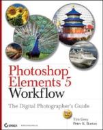 Photoshop Elements 5 Workflow: The Digital Photographer's Guide di Tim Grey, Peter K. Burian edito da Sybex