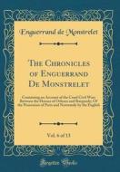 The Chronicles of Enguerrand de Monstrelet, Vol. 6 of 13: Containing an Account of the Cruel Civil Wars Between the Houses of Orleans and Burgundy; Of di Enguerrand De Monstrelet edito da Forgotten Books