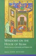 Windows on the House of Islam - Muslim Sources on Spirituality & Religious Life di John Renard edito da University of California Press