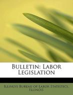 Bulletin: Labor Legislation di Illinois Bureau of Labor Statistics edito da BiblioLife