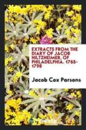 Extracts from the Diary of Jacob Hiltzheimer, of Philadelphia. 1765-1798 di Jacob Cox Parsons edito da LIGHTNING SOURCE INC