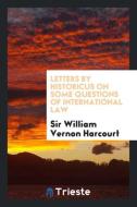 Letters by Historicus on Some Questions of International Law di Sir William Vernon Harcourt edito da Trieste Publishing
