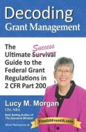 Decoding Grant Management: The Ultimate Success Guide to the Federal Grant Regulations in 2 CFR Part 200 di Lucy M. Morgan edito da LIGHTNING SOURCE INC