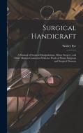 Surgical Handicraft: A Manual of Surgical Manipulations, Minor Surgery, and Other Matters Connected With the Work of House Surgeons and Sur di Walter Pye edito da LEGARE STREET PR