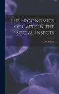 The Ergonomics of Caste in the Social Insects di E. O. Wilson edito da LEGARE STREET PR