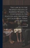 The Law As to the Property Rights of Married Women, As Contained in the Statutes and Decisions of California, Texas, and Nevada di Horace Garvin Platt edito da LEGARE STREET PR