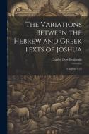 The Variations Between the Hebrew and Greek Texts of Joshua: Chapters 1-12 di Charles Dow Benjamin edito da LEGARE STREET PR