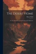 The Desert Home; or, the Adventures of a Lost Family in the Wilderness di Mayne Reid edito da LEGARE STREET PR