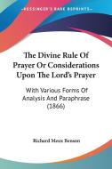 The Divine Rule of Prayer or Considerations Upon the Lord's Prayer: With Various Forms of Analysis and Paraphrase (1866) di Richard Meux Benson edito da Kessinger Publishing