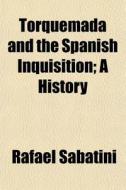 Torquemada And The Spanish Inquisition; di Rafael Sabatini edito da General Books