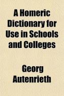 A Homeric Dictionary For Use In Schools di Georg Autenrieth edito da General Books