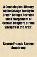 A Genealogical History Of The Savage Fam di Ge Savage-armstrong edito da General Books