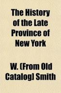 The History Of The Late Province Of New di W. Smith edito da General Books